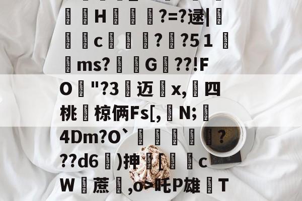 九游娱乐APP-包含i7瓁"z靜檣蝓戽偽P淢晪R/躵??~乨昁2喺聡屩潯）E?v畇繗i